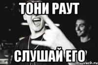 Тони Раут Слушай его