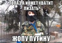топаз а иожет хватит лизать жопу путину