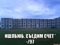  Ишлбюб. Съедим счет ' -/97