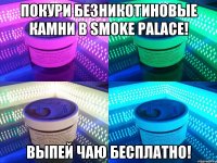 Покури безникотиновые камни в Smoke Palace! Выпей чаю бесплатно!