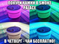 покури камни в Smoke Palace в четверг - чай бесплатно!