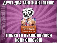 друге дпа таке ж як і перше тільки ти не хвилюєшся коли списуєш