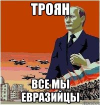 ТРОЯН все мы евразийцы