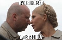 ну ты козёл а ты зечка