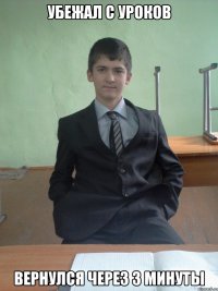 Убежал с уроков Вернулся через 3 минуты