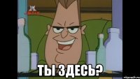  Ты Здесь?