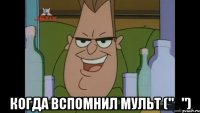  Когда вспомнил мульт ("_")