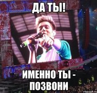 Да ты! Именно ты - ПОЗВОНИ