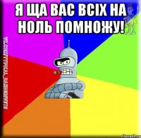 Я ЩА ВАС ВСІХ НА НОЛЬ ПОМНОЖУ! 