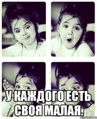  у каждого есть своя малая.