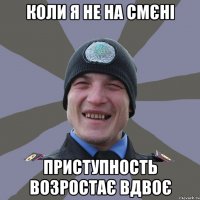 коли я не на смєні приступность возростає вдвоє