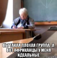  ВЫ ТАКАЯ ПЛОХАЯ ГРУППА...А ВОТ АФРИКАНЦЫ У МЕНЯ ИДЕАЛЬНЫЕ