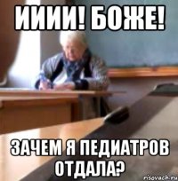 ИИИИ! БОЖЕ! зачем я педиатров отдала?