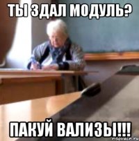 ТЫ ЗДАЛ МОДУЛЬ? ПАКУЙ ВАЛИЗЫ!!!