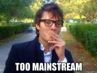  TOO MAINSTREAM