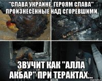 "Слава Украине, героям слава" произнесённые над сгоревшими звучит как "алла акбар" при терактах...