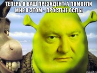 Теперь я ваш президент, а помогли мне в этом - простые ослы 