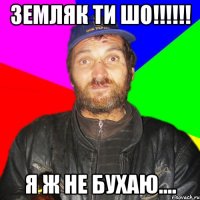 Земляк ти шо!!!!!! я ж не бухаю....