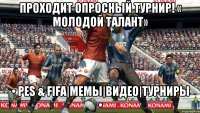 проходит Опросный турнир! « Молодой талант» • PES & FIFA|Мемы|Видео|Турниры •