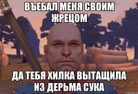 Въебал меня своим жрецом да тебя хилка вытащила из дерьма сука