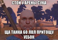 стой у арены сука ща танка 60 лвл притощу уебок