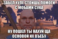 забел хуле стоишь помоги с мобами сука ну пошел ты нахуй ща основой их въебу