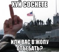 Хуй соснете или вас в жопу отъебать?