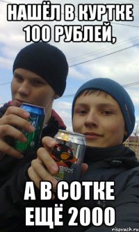 Нашёл в куртке 100 рублей, А в сотке ещё 2000
