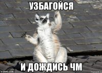 УЗБАГОЙСЯ И ДОЖДИСЬ ЧМ
