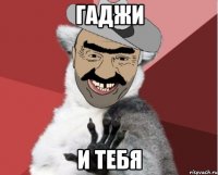 Гаджи И тебя
