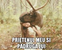  Prietenul meu si padruga lui