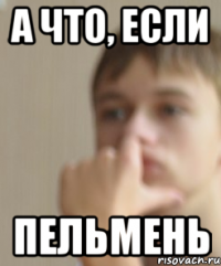 А что, если Пельмень