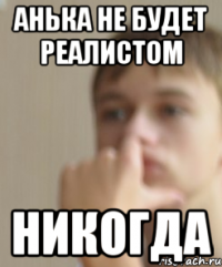 Анька не будет реалистом НИКОГДА