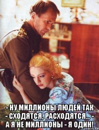  - Ну миллионы людей так - сходятся, расходятся... - А я не миллионы - я один!