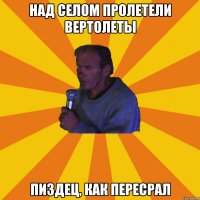 Над селом пролетели вертолеты Пиздец, как пересрал
