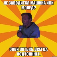 Не заводится машина или мопед? Зови Витька, всегда подтолкнет.