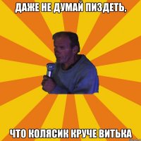 Даже не думай пиздеть, Что Колясик круче витька