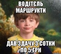 водітєль маршрукти дав здачу з сотки по 5 грн