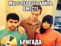 Мы с первого хайпа вместе БРИГАДА