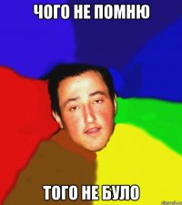 чого не помню того не було