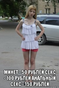  минет - 50 рублей секс - 100 рублей анальный секс - 150 рублей