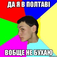 Да я в Полтаві вобще не бухаю