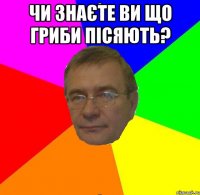 Чи знаєте ви що гриби пісяють? 