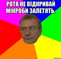Рота не відкривай мікроби залетять. 