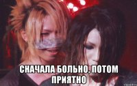  Сначала больно, потом приятно