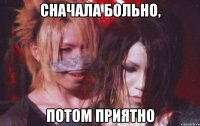 сначала больно, потом приятно