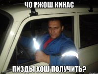 чо ржош кинас пизды хош получить?