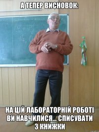а тепер висновок: На цій лабораторній роботі ви навчилися... Списувати з книжки