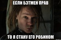 Если Бэтмен прав То я стану его Робином