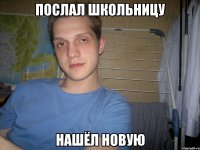 послал школьницу нашёл новую